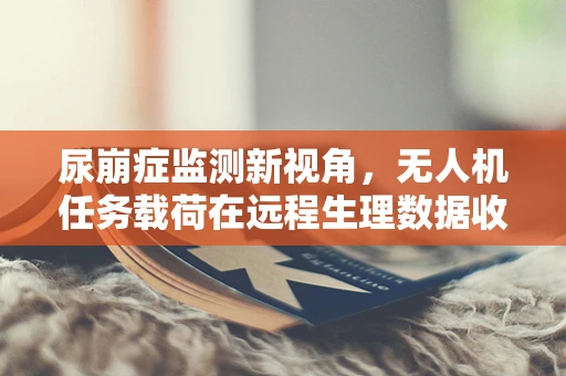 尿崩症监测新视角，无人机任务载荷在远程生理数据收集中的应用