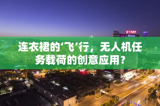 连衣裙的‘飞’行，无人机任务载荷的创意应用？