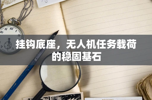 挂钩底座，无人机任务载荷的稳固基石