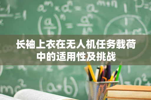 长袖上衣在无人机任务载荷中的适用性及挑战
