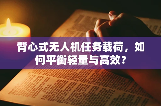 背心式无人机任务载荷，如何平衡轻量与高效？