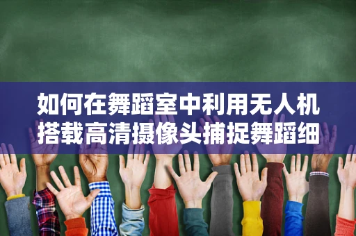 如何在舞蹈室中利用无人机搭载高清摄像头捕捉舞蹈细节？