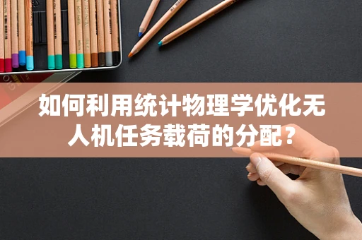 如何利用统计物理学优化无人机任务载荷的分配？