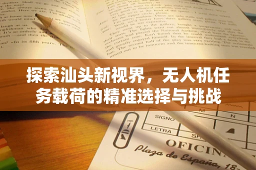 探索汕头新视界，无人机任务载荷的精准选择与挑战