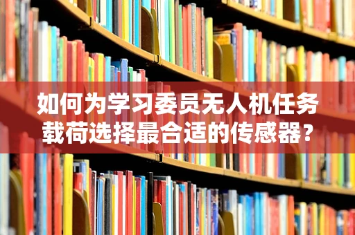 如何为学习委员无人机任务载荷选择最合适的传感器？