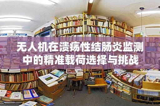 无人机在溃疡性结肠炎监测中的精准载荷选择与挑战