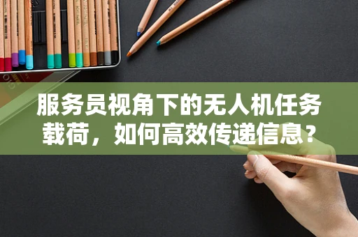 服务员视角下的无人机任务载荷，如何高效传递信息？