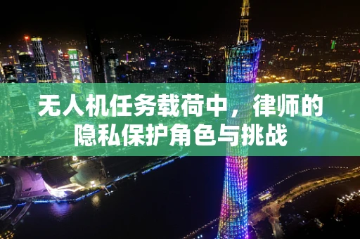无人机任务载荷中，律师的隐私保护角色与挑战