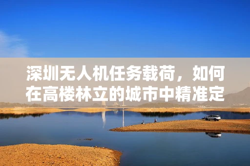 深圳无人机任务载荷，如何在高楼林立的城市中精准定位？