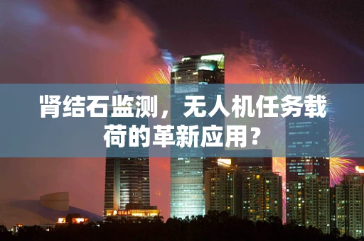 肾结石监测，无人机任务载荷的革新应用？