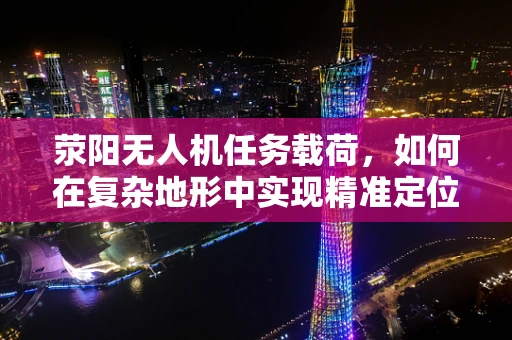 荥阳无人机任务载荷，如何在复杂地形中实现精准定位？