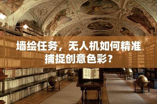 墙绘任务，无人机如何精准捕捉创意色彩？
