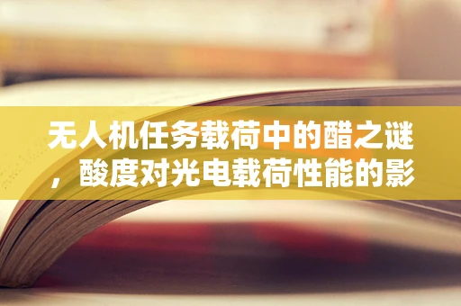 无人机任务载荷中的醋之谜，酸度对光电载荷性能的影响？