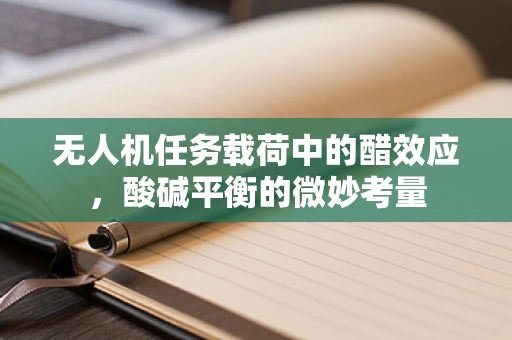 无人机任务载荷中的醋效应，酸碱平衡的微妙考量