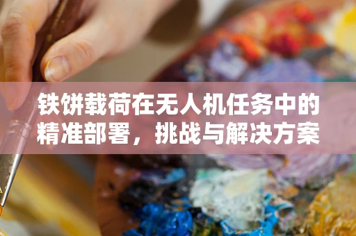 铁饼载荷在无人机任务中的精准部署，挑战与解决方案？