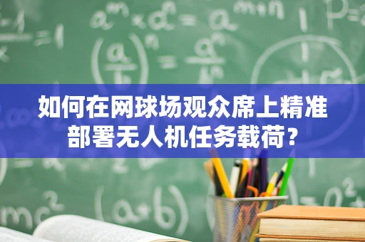 如何在网球场观众席上精准部署无人机任务载荷？