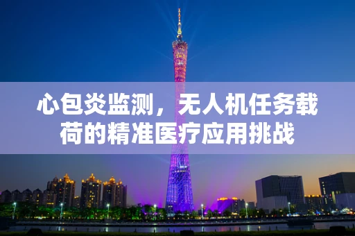 心包炎监测，无人机任务载荷的精准医疗应用挑战