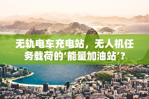 无轨电车充电站，无人机任务载荷的‘能量加油站’？