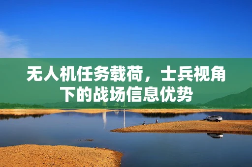 无人机任务载荷，士兵视角下的战场信息优势