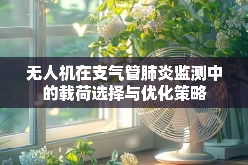 无人机在支气管肺炎监测中的载荷选择与优化策略