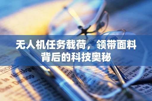 无人机任务载荷，领带面料背后的科技奥秘
