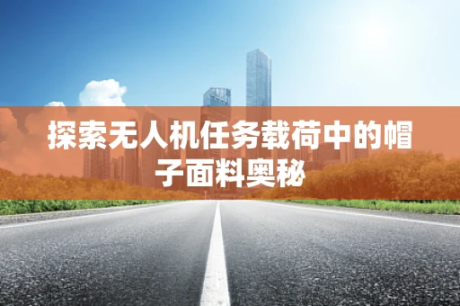 探索无人机任务载荷中的帽子面料奥秘