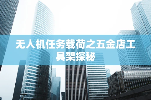 无人机任务载荷之五金店工具架探秘