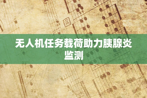 无人机任务载荷助力胰腺炎监测
