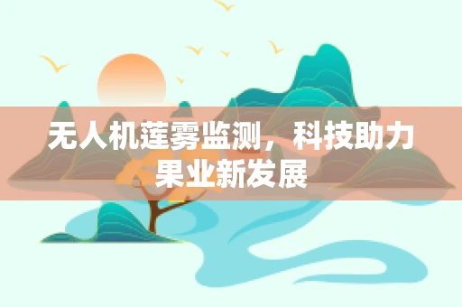 无人机莲雾监测，科技助力果业新发展