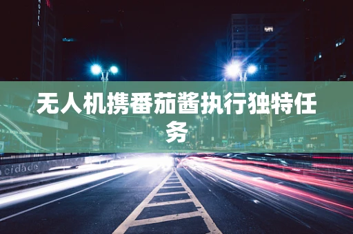 无人机携番茄酱执行独特任务