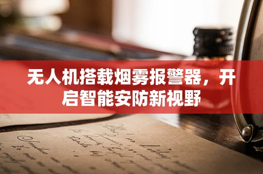 无人机搭载烟雾报警器，开启智能安防新视野