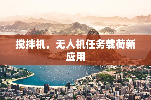 搅拌机，无人机任务载荷新应用