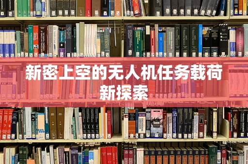 新密上空的无人机任务载荷新探索