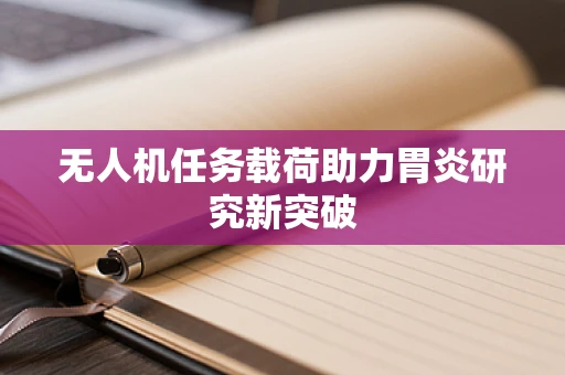 无人机任务载荷助力胃炎研究新突破