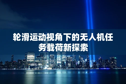 轮滑运动视角下的无人机任务载荷新探索