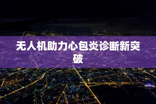 无人机助力心包炎诊断新突破