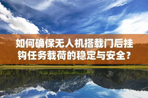 如何确保无人机搭载门后挂钩任务载荷的稳定与安全？