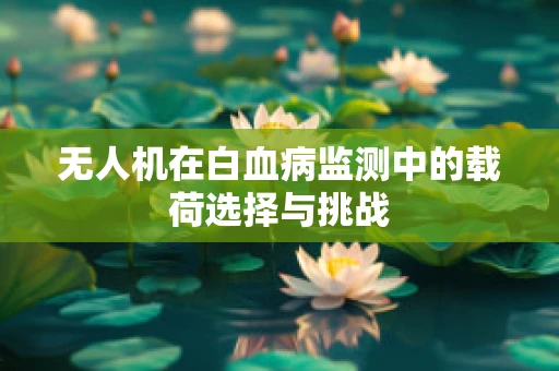 无人机在白血病监测中的载荷选择与挑战