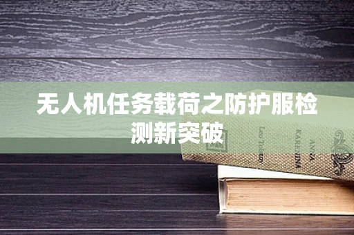 无人机任务载荷之防护服检测新突破