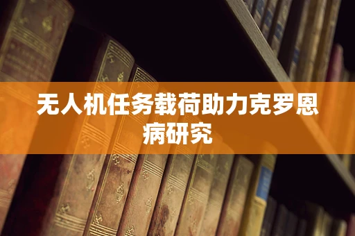 无人机任务载荷助力克罗恩病研究