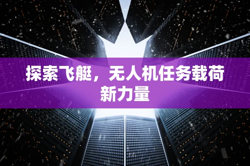 探索飞艇，无人机任务载荷新力量