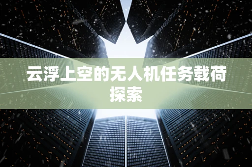 云浮上空的无人机任务载荷探索