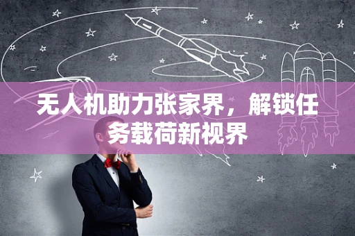 无人机助力张家界，解锁任务载荷新视界
