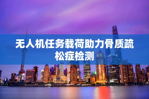 无人机任务载荷助力骨质疏松症检测