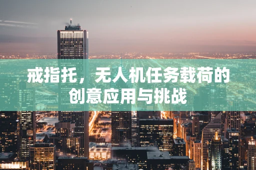 戒指托，无人机任务载荷的创意应用与挑战