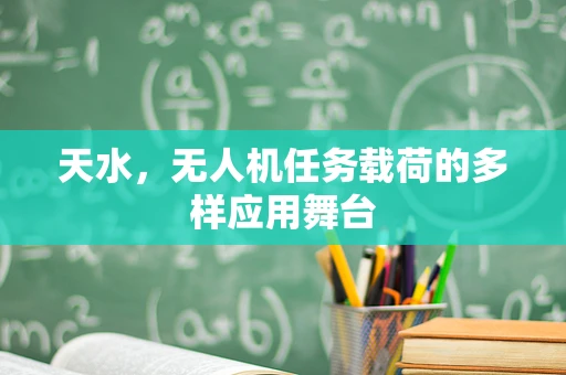 天水，无人机任务载荷的多样应用舞台