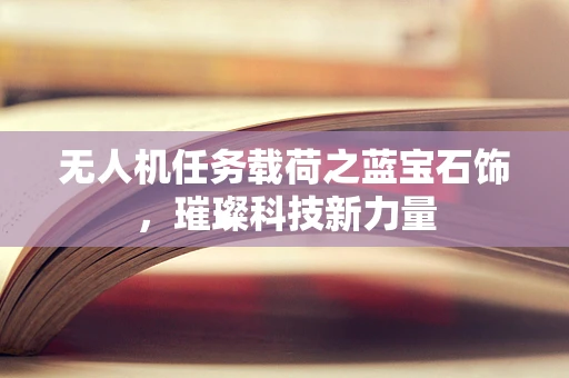 无人机任务载荷之蓝宝石饰，璀璨科技新力量