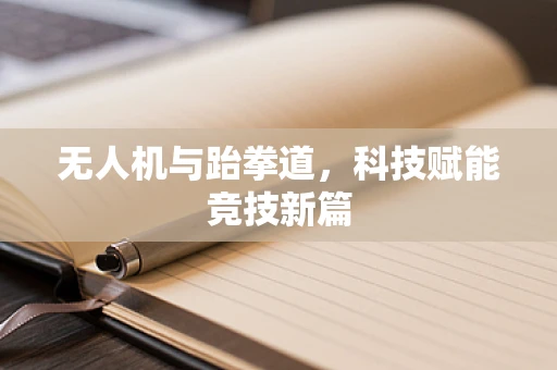 无人机与跆拳道，科技赋能竞技新篇