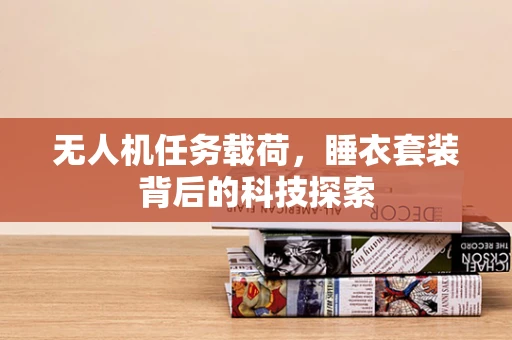 无人机任务载荷，睡衣套装背后的科技探索