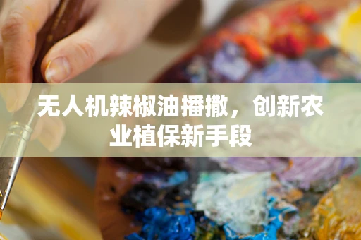 无人机辣椒油播撒，创新农业植保新手段